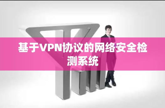 基于VPN协议的网络安全检测系统