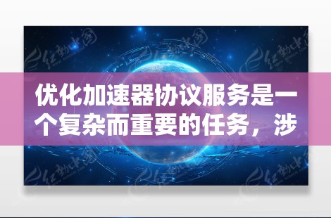 优化加速器协议服务是一个复杂而重要的任务，涉及多个关键方面。以下是对优化策略的总结和建议