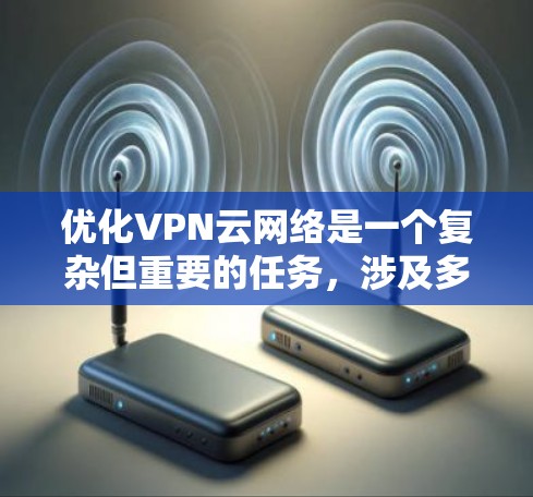 优化VPN云网络是一个复杂但重要的任务，涉及多个方面的考量和实施步骤。以下是对优化VPN云网络的总结和建议
