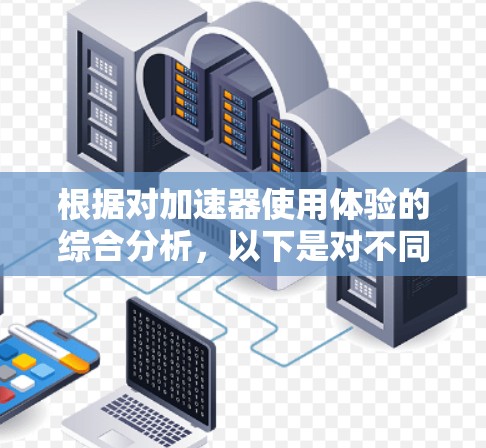 根据对加速器使用体验的综合分析，以下是对不同加速器的排行榜，基于操作复杂度、维护成本、操作人员培训需求、能耗效率、安全性、维护频繁程度、技术支持、与其他设施的兼容性等多个因素的评估