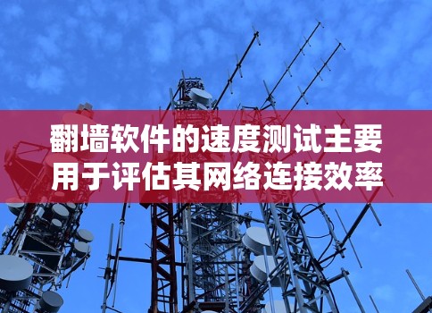 翻墙软件的速度测试主要用于评估其网络连接效率和稳定性。以下是一些常见的翻墙软件及其测试方法和工具