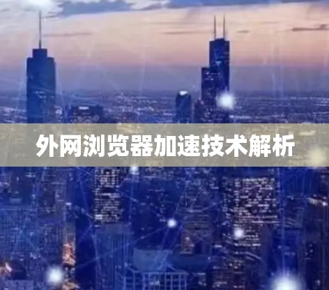 外网浏览器加速技术解析