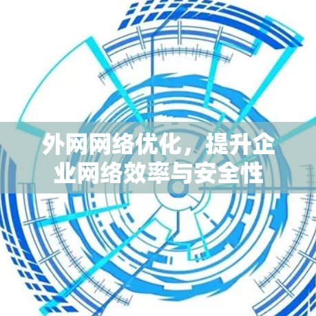 外网网络优化，提升企业网络效率与安全性