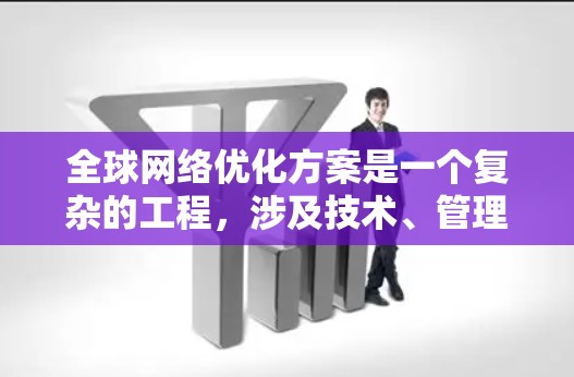 全球网络优化方案是一个复杂的工程，涉及技术、管理、安全和成本等多个方面。以下是对各个关键点的详细分析和建议