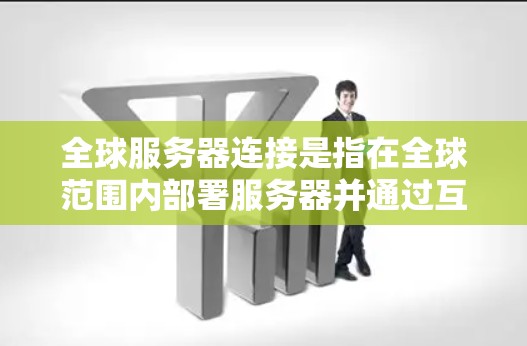 全球服务器连接是指在全球范围内部署服务器并通过互联网进行通信的技术和方法。这种连接方式可以提供更高的可用性、更低的延迟以及更好的扩展性