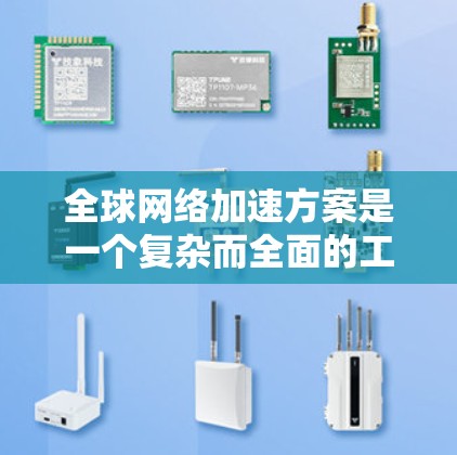 全球网络加速方案是一个复杂而全面的工程，需要综合考虑多个方面来实现有效的网络加速。以下是一个结构化的解决方案，涵盖关键要素