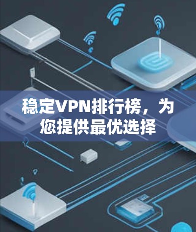 稳定VPN排行榜，为您提供最优选择