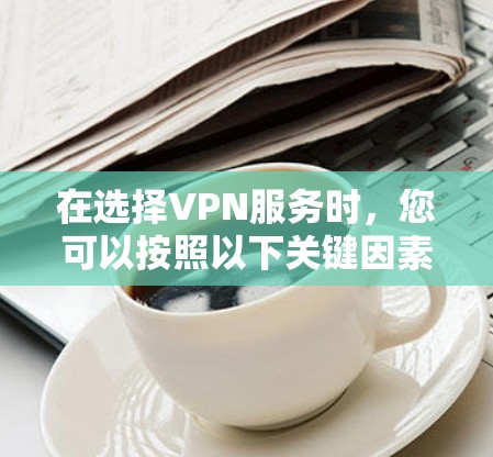 在选择VPN服务时，您可以按照以下关键因素进行比较，以找到最适合您的服务