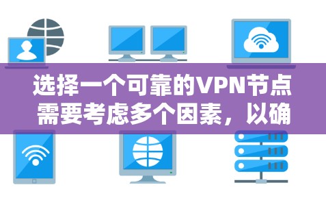 选择一个可靠的VPN节点需要考虑多个因素，以确保你的网络安全和隐私。以下是一个有条理的指南，帮助你做出明智的选择