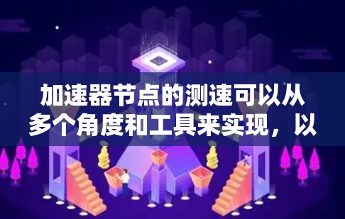 加速器节点的测速可以从多个角度和工具来实现，以下是一些常用的方法和工具