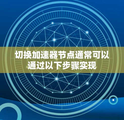 切换加速器节点通常可以通过以下步骤实现 切换加速器节点通常可以通过以下步骤实现
