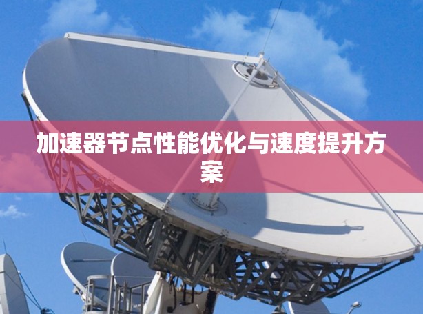 加速器节点性能优化与速度提升方案 加速器节点性能优化与速度提升方案