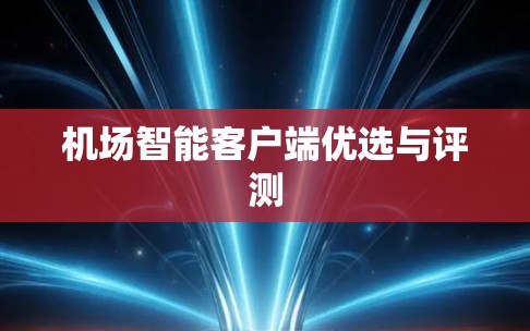 机场智能客户端优选与评测
