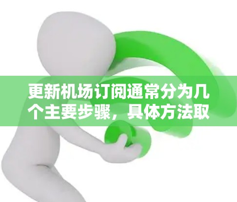 更新机场订阅通常分为几个主要步骤，具体方法取决于你使用的运营商或平台。以下是详细的步骤指南