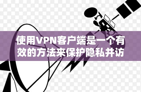 使用VPN客户端是一个有效的方法来保护隐私并访问受限制的内容。以下是对使用VPN客户端的详细步骤和注意事项