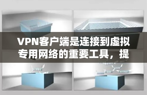 VPN客户端是连接到虚拟专用网络的重要工具，提供了多种功能以确保安全、隐私和便捷的网络访问。以下是VPN客户端的主要功能介绍