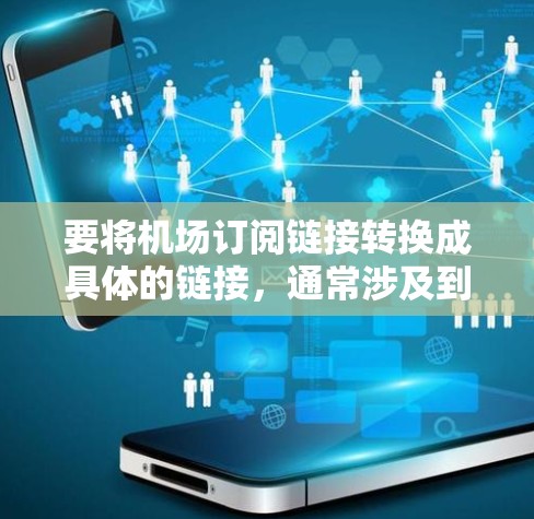 要将机场订阅链接转换成具体的链接，通常涉及到对订阅链接的解析和重构。以下是一些可能的步骤和方法，但具体操作可能因机场或订阅平台的不同而有所差异。以下是一个通用的思路