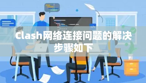 Clash网络连接问题的解决步骤如下