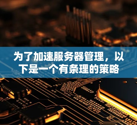 为了加速服务器管理，以下是一个有条理的策略，涵盖自动化运维、性能优化、安全管理和成本控制的各个方面