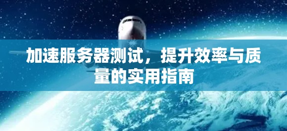 加速服务器测试，提升效率与质量的实用指南