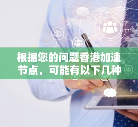 根据您的问题香港加速节点，可能有以下几种含义