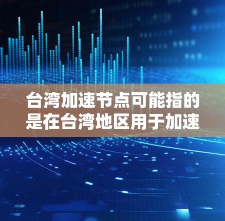 台湾加速节点可能指的是在台湾地区用于加速网络连接、数据传输或计算任务的节点或设备。以下是一些可能的解释和相关信息