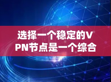选择一个稳定的VPN节点是一个综合性的过程，需要考虑多个因素。以下是对如何选择稳定VPN节点的系统总结