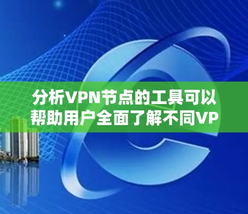 分析VPN节点的工具可以帮助用户全面了解不同VPN服务的节点情况，从而做出最适合自己的选择。以下是一些关键分析方面和工具推荐