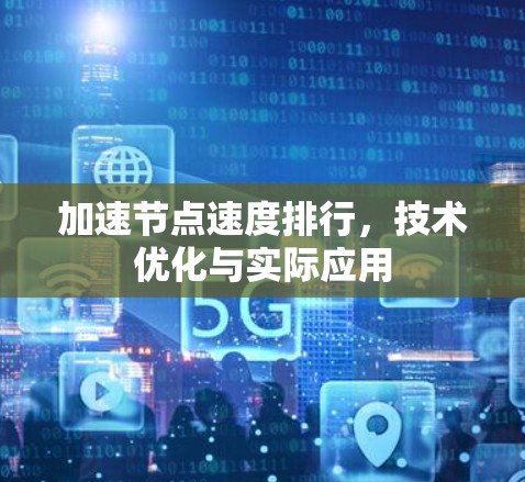 加速节点速度排行，技术优化与实际应用
