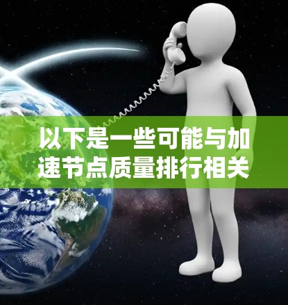 以下是一些可能与加速节点质量排行相关的关键点和建议