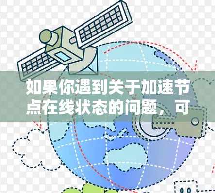 如果你遇到关于加速节点在线状态的问题，可能是想了解某个网络加速节点（如VPS、云服务器或其他加速服务）的状态是否正常运行。以下是一些可能的方法和建议来检查和确认加速节点的在线状态