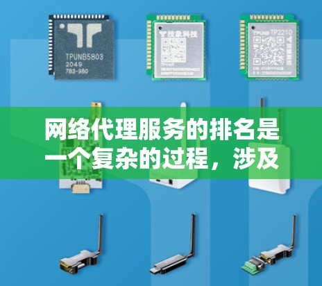 网络代理服务的排名是一个复杂的过程，涉及多个因素和不同的评估标准。以下是对网络代理服务提供商的排名分析和总结