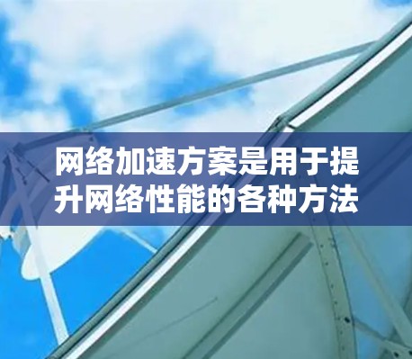 网络加速方案是用于提升网络性能的各种方法和技术，旨在解决网络延迟、带宽不足、稳定性问题等。以下是一些常见的网络加速方案的推荐和分析