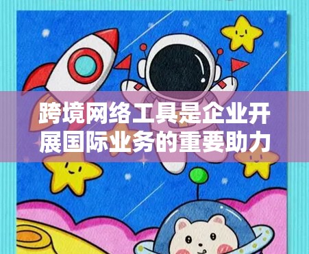 跨境网络工具是企业开展国际业务的重要助力，涵盖支付、货币转换、数据交换、移动运营等多个方面。以下是一些推荐的工具，分门别类为您