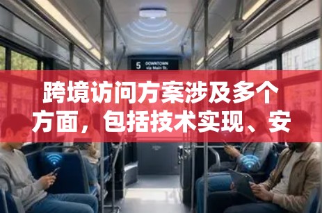 跨境访问方案涉及多个方面，包括技术实现、安全性、合规性和用户体验等。以下是一个全面的跨境访问方案框架，帮助您有效地实现跨境数据访问，同时确保安全性和合规性