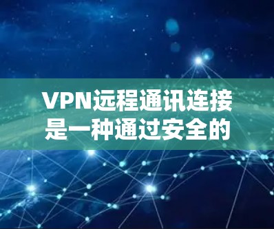 VPN远程通讯连接是一种通过安全的加密通道建立远程网络连接的技术，适用于多种场景，如企业远程办公、访问受限资源和保护隐私。以下是关于VPN远程通讯连接的详细指南