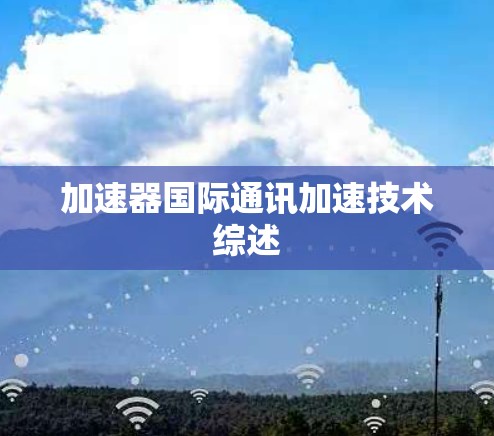 加速器国际通讯加速技术综述