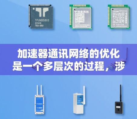 加速器通讯网络的优化是一个多层次的过程，涉及从网络架构到安全措施的多个方面。以下是一个有条理的优化策略