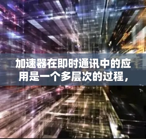 加速器在即时通讯中的应用是一个多层次的过程，涉及数据传输、处理和优化等多个方面。以下是对这一领域的详细分析