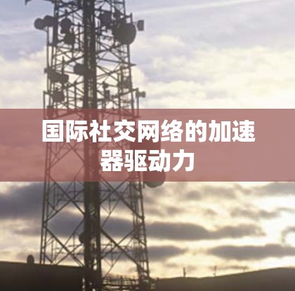 国际社交网络的加速器驱动力