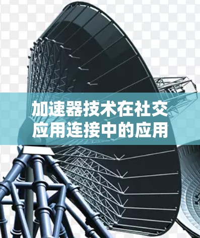 加速器技术在社交应用连接中的应用研究