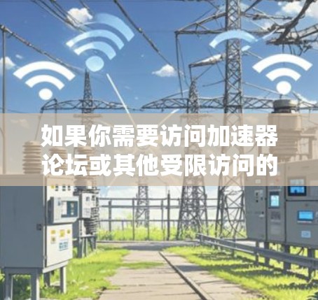 如果你需要访问加速器论坛或其他受限访问的网站，以下是一些常用的工具和方法，可以帮助你更好地访问这些资源