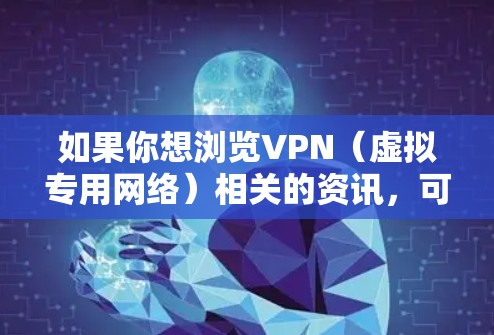 如果你想浏览VPN（虚拟专用网络）相关的资讯，可以使用一些专门的工具或平台来获取最新的信息、技术更新和行业动态。以下是一些推荐的VPN资讯浏览工具和资源