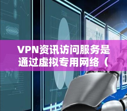 VPN资讯访问服务是通过虚拟专用网络（VPN）技术，为用户提供访问特定资讯网站或信息的途径。以下是对VPN资讯访问服务的详细分析