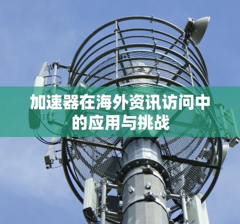 加速器在海外资讯访问中的应用与挑战
