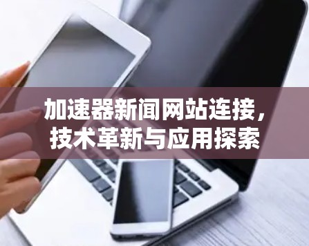 加速器新闻网站连接，技术革新与应用探索