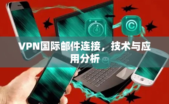 VPN国际邮件连接，技术与应用分析