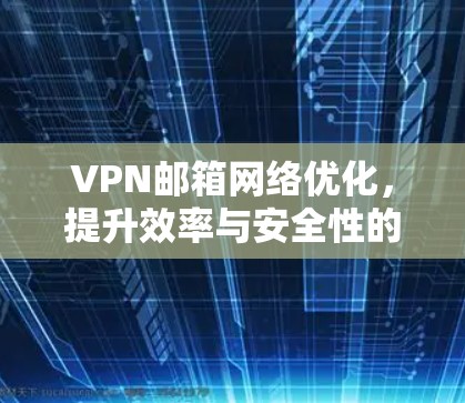 VPN邮箱网络优化，提升效率与安全性的关键
