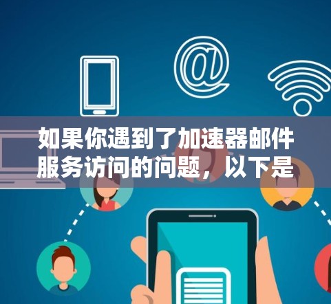 如果你遇到了加速器邮件服务访问的问题，以下是一些可能的原因和解决方法
