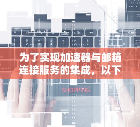 为了实现加速器与邮箱连接服务的集成，以下步骤将为您提供一个高效且可靠的解决方案